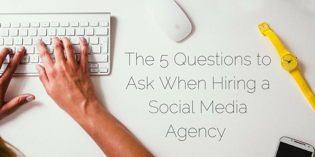 The 5 Questions to Ask When Hiring a Social Media Agency
